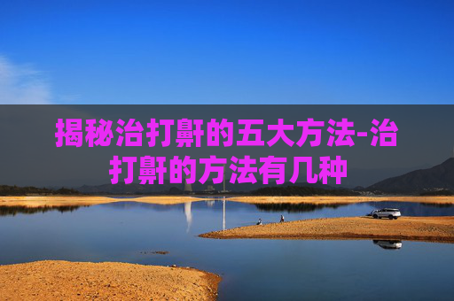 揭秘治打鼾的五大方法-治打鼾的方法有几种
