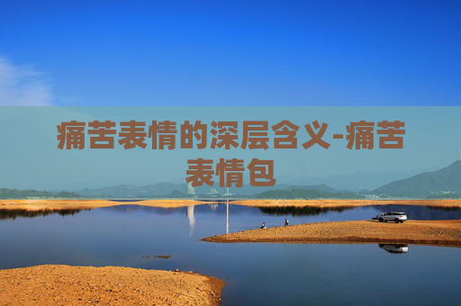 痛苦表情的深层含义-痛苦表情包