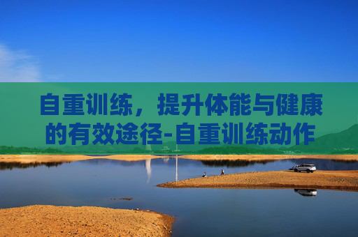 自重训练，提升体能与健康的有效途径-自重训练动作大全