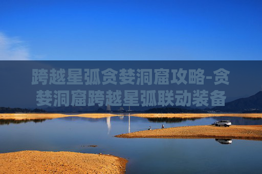 跨越星弧贪婪洞窟攻略-贪婪洞窟跨越星弧联动装备