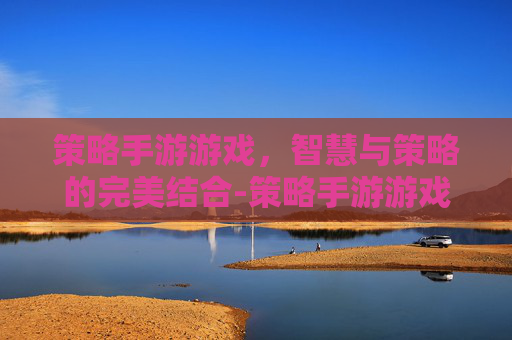 策略手游游戏，智慧与策略的完美结合-策略手游游戏下载排行2026