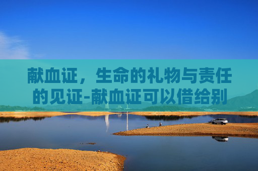 献血证，生命的礼物与责任的见证-献血证可以借给别人吗