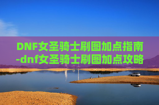 DNF女圣骑士刷图加点指南-dnf女圣骑士刷图加点攻略