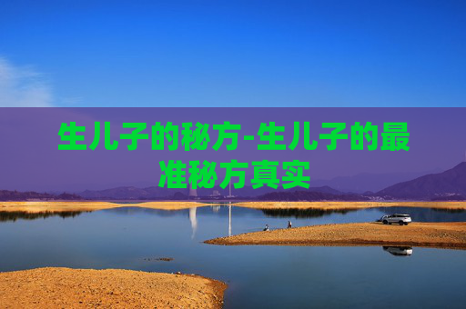生儿子的秘方-生儿子的最准秘方真实