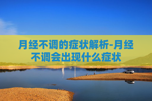 月经不调的症状解析-月经不调会出现什么症状