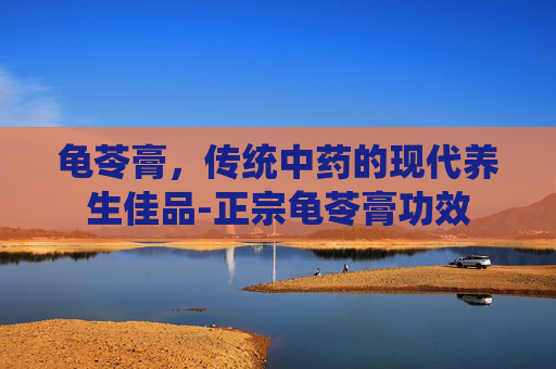 龟苓膏，传统中药的现代养生佳品-正宗龟苓膏功效
