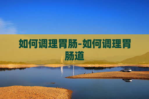 如何调理胃肠-如何调理胃肠道