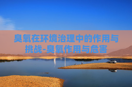 臭氧在环境治理中的作用与挑战-臭氧作用与危害