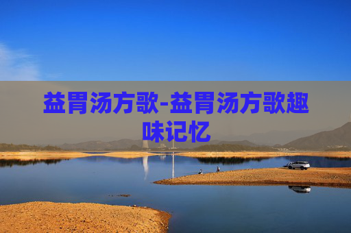 益胃汤方歌-益胃汤方歌趣味记忆