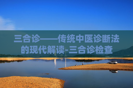 三合诊——传统中医诊断法的现代解读-三合诊检查