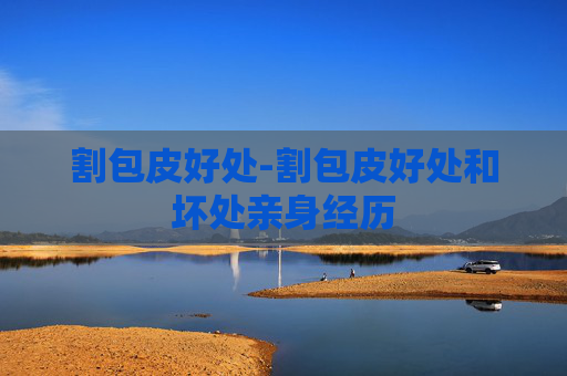 割包皮好处-割包皮好处和坏处亲身经历