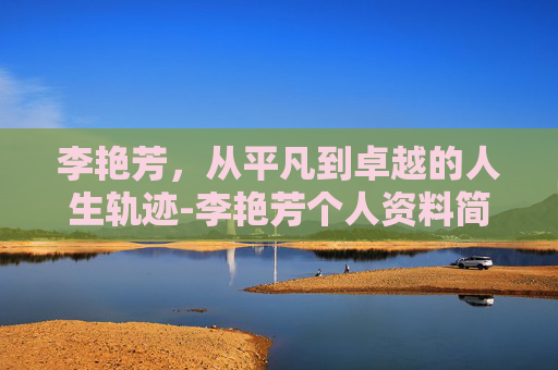 李艳芳，从平凡到卓越的人生轨迹-李艳芳个人资料简介