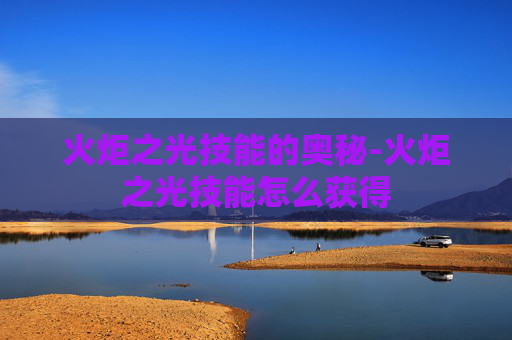 火炬之光技能的奥秘-火炬之光技能怎么获得