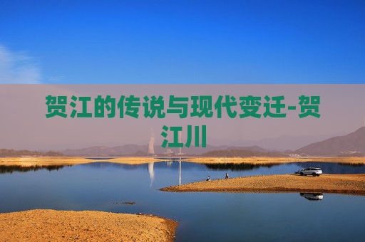 贺江的传说与现代变迁-贺江川