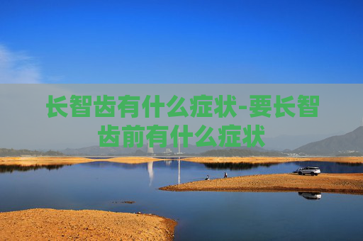 长智齿有什么症状-要长智齿前有什么症状