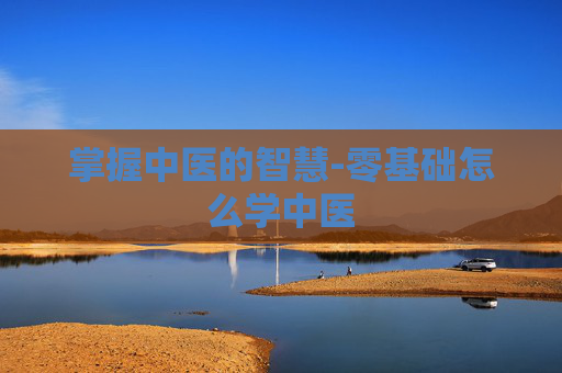 掌握中医的智慧-零基础怎么学中医