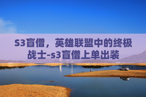 S3盲僧，英雄联盟中的终极战士-s3盲僧上单出装