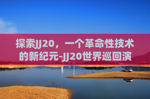 探索JJ20，一个革命性技术的新纪元-JJ20世界巡回演唱会