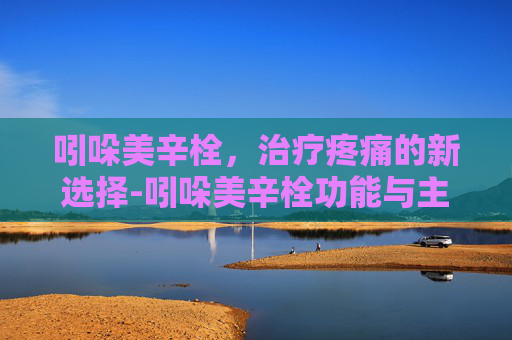 吲哚美辛栓，治疗疼痛的新选择-吲哚美辛栓功能与主治用法用量