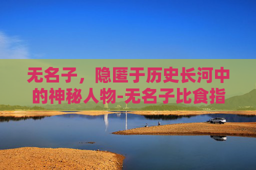 无名子，隐匿于历史长河中的神秘人物-无名子比食指长是什么命