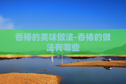 香椿的美味做法-香椿的做法有哪些