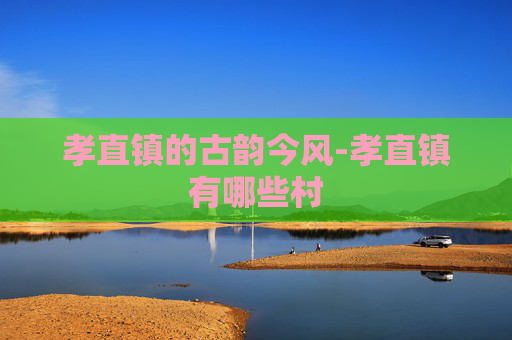 孝直镇的古韵今风-孝直镇有哪些村