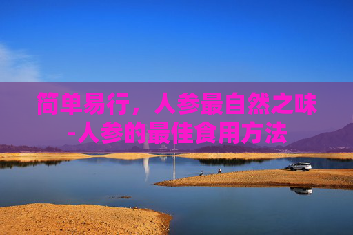 简单易行，人参最自然之味-人参的最佳食用方法