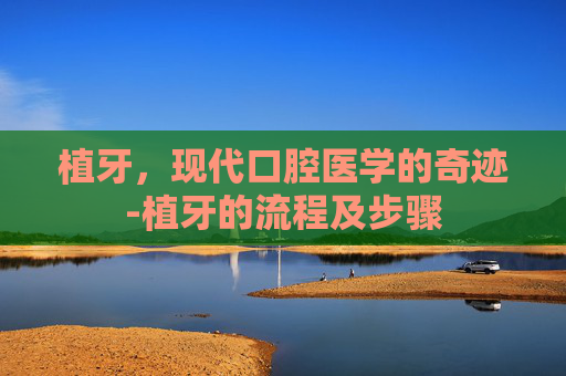 植牙，现代口腔医学的奇迹-植牙的流程及步骤