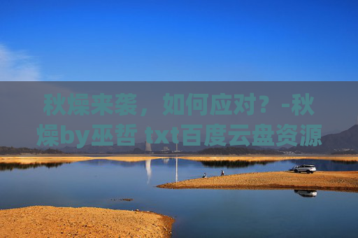 秋燥来袭，如何应对？-秋燥by巫哲 txt百度云盘资源