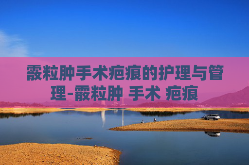 霰粒肿手术疤痕的护理与管理-霰粒肿 手术 疤痕