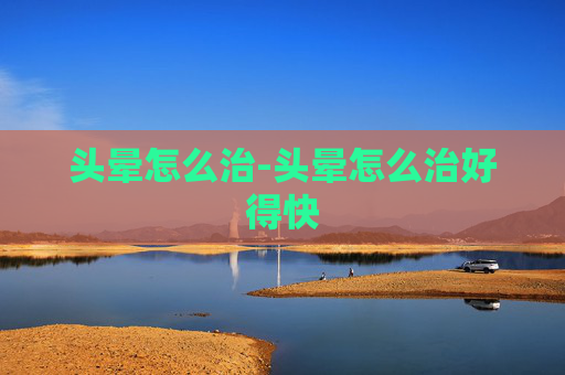 头晕怎么治-头晕怎么治好得快