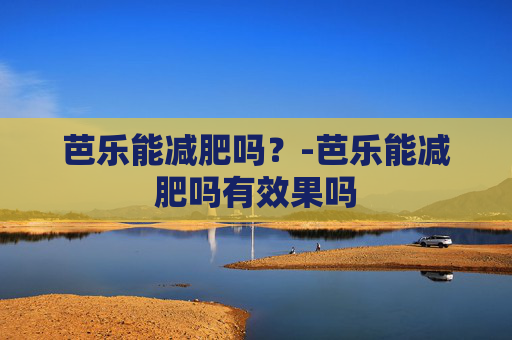 芭乐能减肥吗？-芭乐能减肥吗有效果吗
