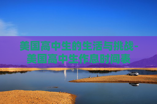美国高中生的生活与挑战-美国高中生作息时间表