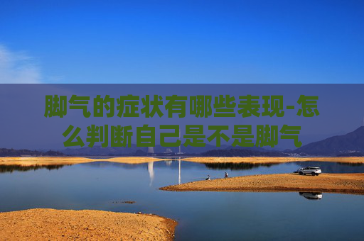 脚气的症状有哪些表现-怎么判断自己是不是脚气