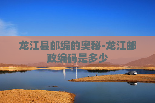 龙江县邮编的奥秘-龙江邮政编码是多少