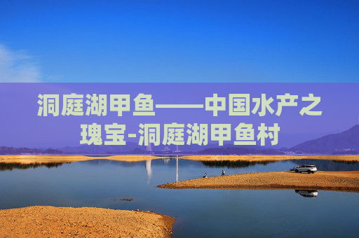 洞庭湖甲鱼——中国水产之瑰宝-洞庭湖甲鱼村