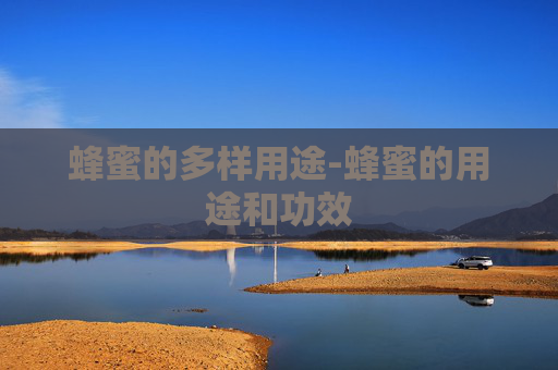 蜂蜜的多样用途-蜂蜜的用途和功效