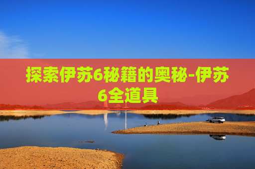 探索伊苏6秘籍的奥秘-伊苏6全道具