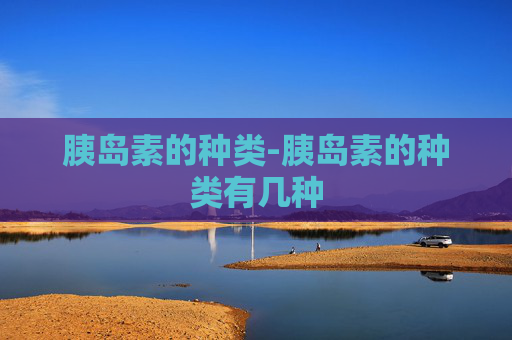 胰岛素的种类-胰岛素的种类有几种