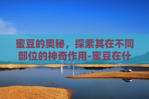 蜜豆的奥秘，探索其在不同部位的神奇作用-蜜豆在什么部位生长