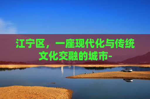 江宁区，一座现代化与传统文化交融的城市-