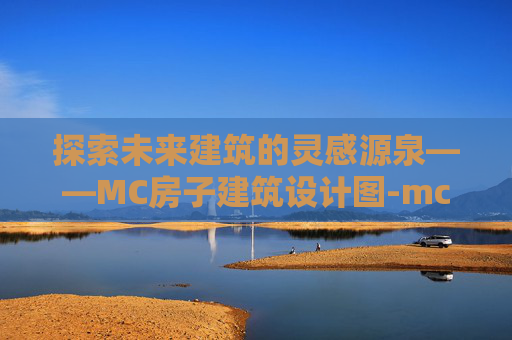 探索未来建筑的灵感源泉——MC房子建筑设计图-mc房子建筑设计图教程