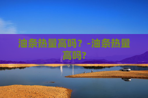 油条热量高吗？-油条热量高吗?
