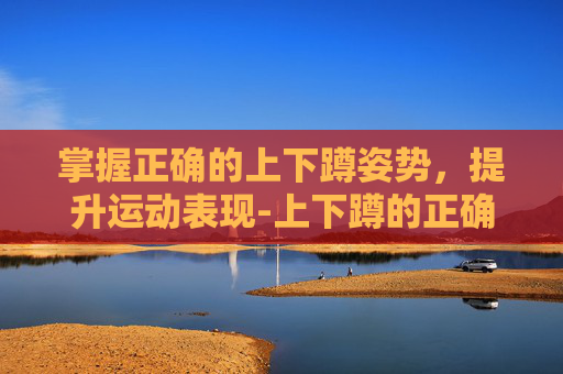 掌握正确的上下蹲姿势，提升运动表现-上下蹲的正确姿势图片