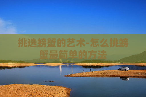 挑选螃蟹的艺术-怎么挑螃蟹最简单的方法