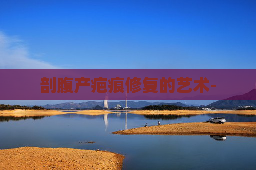 剖腹产疤痕修复的艺术-