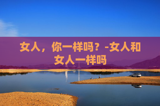 女人，你一样吗？-女人和女人一样吗