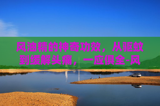 风油精的神奇功效，从驱蚊到缓解头痛，一应俱全-风油精的功效与作用