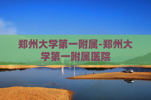 郑州大学第一附属-郑州大学第一附属医院