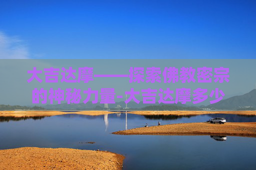 大吉达摩——探索佛教密宗的神秘力量-大吉达摩多少级吃划算